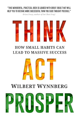think act prosper how small habits can lead to massive success 1st edition wilbert wynnberg 1982977442,