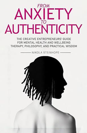 from anxiety to authenticity the creative entrepreneurs guide for mental health and wellbeing mixing therapy