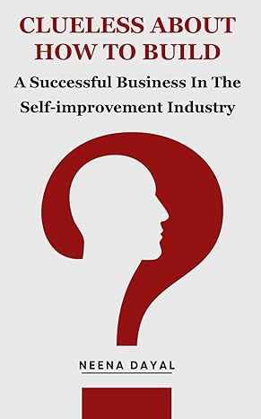 clueless about how to build a successful business in the self improvement industry 1st edition neena dayal