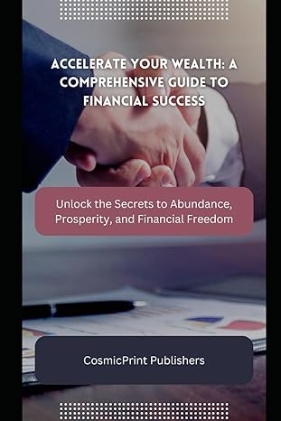 accelerate your wealth a comprehensive guide to financial success unlock the secrets to abundance prosperity