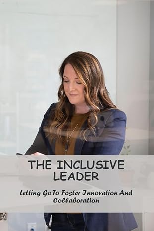the inclusive leader letting go to foster innovation and collaboration 1st edition demetrice sapienza