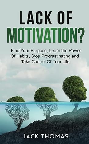 lack of motivation find your purpose learn the power of habits stop procrastinating and take control of your