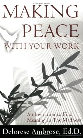 making peace with your work an invitation to find meaning in the madness 1st edition delorese ambrose