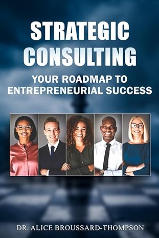strategic consulting your roadmap to entrepreneurial success 1st edition dr alice broussard thompson