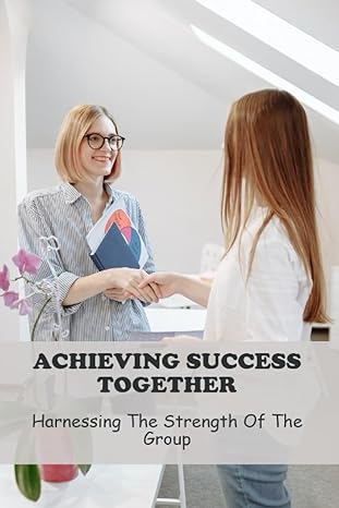 achieving success together harnessing the strength of the group 1st edition justin fioritto b0cfz889jw,