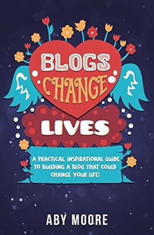 blogs change lives a practical inspirational guide to building a blog that could change your life 1st edition
