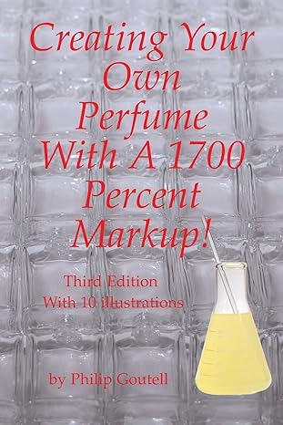 creating your own perfume with a 1700 percent markup 3rd edition philip goutell 1684549043, 978-1684549047