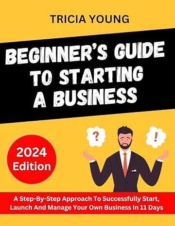 beginners guide to starting a business a step by step approach to successfully start launch and manage your