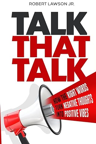talk that talk how the right words turn negative thoughts into positive vibes 1st edition robert lawson jr