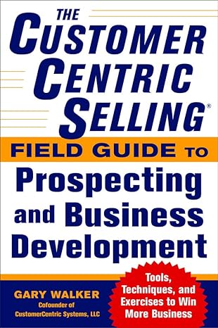 the customercentric selling field guide to prospecting and business development techniques tools and