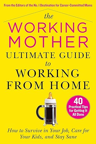 the working mother ultimate guide to working from home how to survive in your job care for your kids and stay