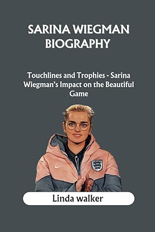 sarina wiegman biography touchlines and trophies sarina wiegmans impact on the beautiful game 1st edition