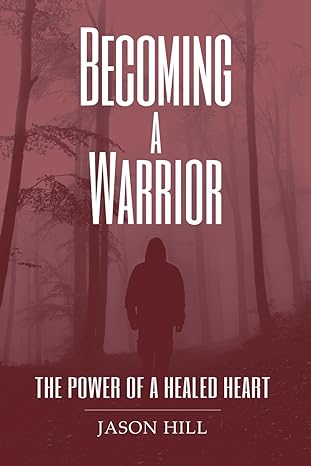 becoming a warrior the power of a healed heart 1st edition jason hill b0cvbh2d4b, 979-8988006527