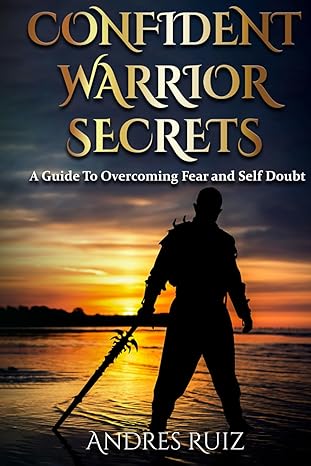 confident warrior secrets a guide to overcoming fear and self doubt 1st edition andres ruiz b0cv1175gc,