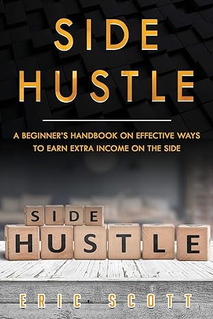 side hustle a beginners handbook on effective ways to earn extra income on the side 1st edition eric scott