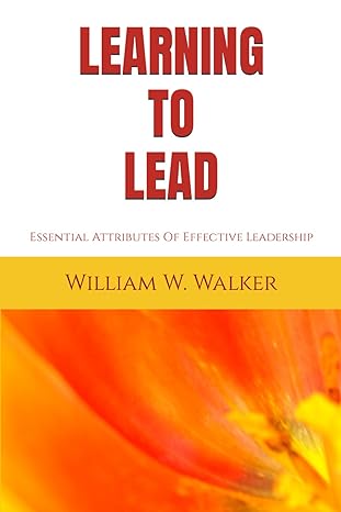 learning to lead essential attributes of effective leadership 1st edition william w walker b0cw1xh53h,
