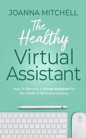 the healthy virtual assistant how to become a virtual assistant for the health and wellness industry 1st