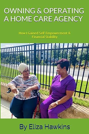 owning and operating a home care agency how i gain self empowerment and financial stability 1st edition eliza