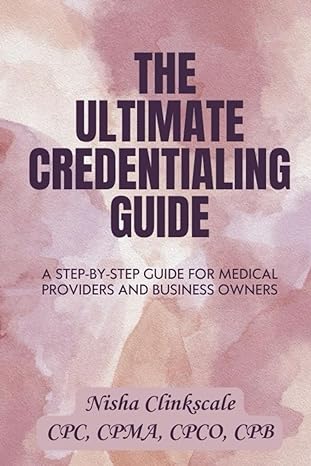 the ultimate credentialing guide step by step guide for medical providers and business owners 1st edition