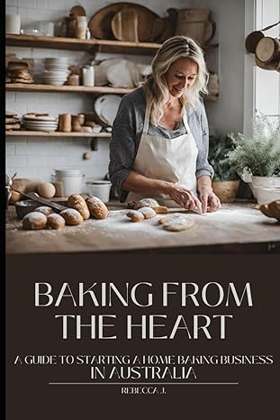 baking from the heart a guide to starting a home baking business in australia 1st edition rebecca j
