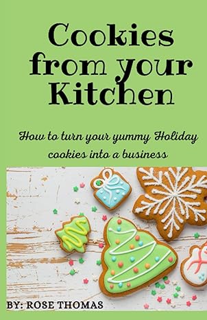 cookies from your kitchen how to turn your yummy holiday cookies into a business 1st edition rose thomas