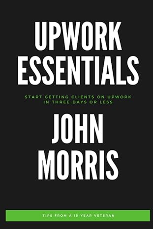 upwork essentials start getting clients on upwork in three days or less 1st edition john morris b08fp25kjv,