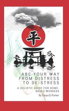 abc your way from distress to de stress a holistic guide for home based workers 1st edition tonya d parker