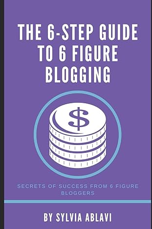 the 6 step guide to 6 figure blogging secrets of success from 6 figure bloggers 1st edition sylvia ablavi