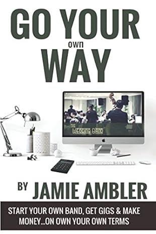 go your own way start your own band get gigs and make money on your own terms 1st edition jamie ambler