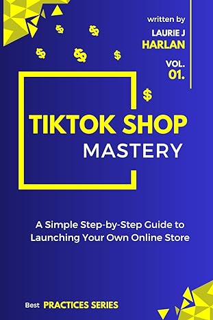 tiktok shop mastery a step by step guide to launching your own online store 1st edition laurie j harlan
