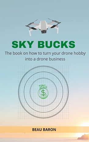 sky bucks the book on how to turn your drone hobby into a drone business 1st edition beau baron b09r39q7px,