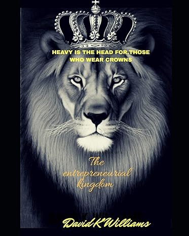 heavy is the head for those who wear crowns the entrepreneurial kingdom 1st edition david k williams ii