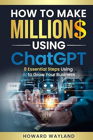 how to make millions using chatgpt 8 essential steps using ai to grow your business 1st edition howard