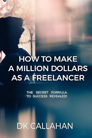 how to make a million dollars as a freelancer the secret formula to success revealed 1st edition dk callahan