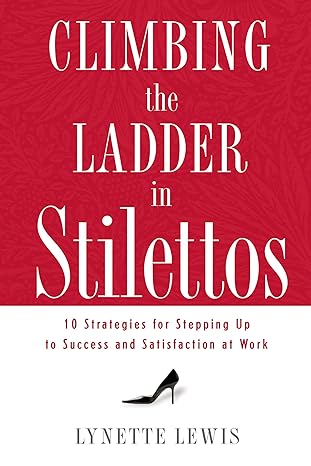 climbing the ladder in stilettos 10 strategies for stepping up to success and satisfaction at work 1st