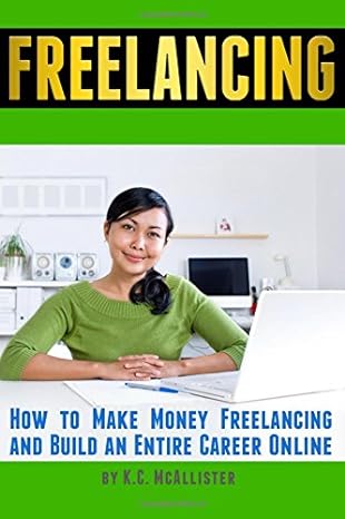 freelancing how to make money freelancing and build an entire career online 1st edition k c mcallister