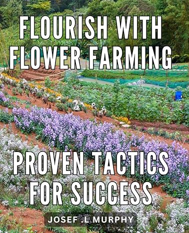 flourish with flower farming proven tactics for success 1st edition josef l murphy b0ct3t42sn, 979-8877121881
