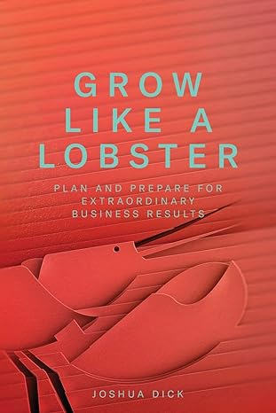 grow like a lobster plan and prepare for extraordinary business results 1st edition joshua dick 173316040x,