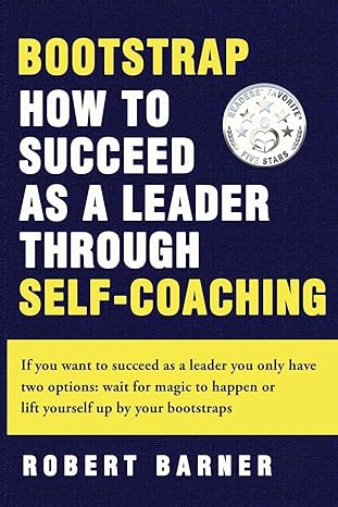 bootstrap how to succeed as a leader through self coaching 1st edition robert w barner b0cs8zb6bj,