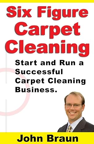 six figure carpet cleaning start and run a successful carpet cleaning business 1st edition john braun