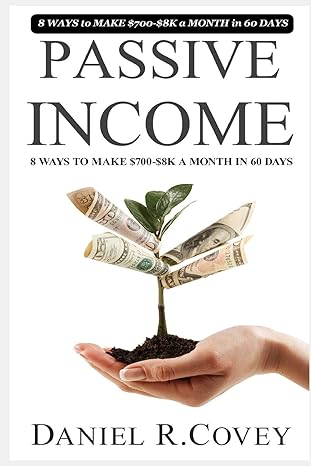 passive income ultimate 8 ways to make $700 $8k a month in 60 days booklet 1st edition daniel r covey