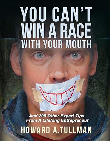 you cant win a race with your mouth and 290 other expert tips from a lifelong entrepreneur 1st edition howard