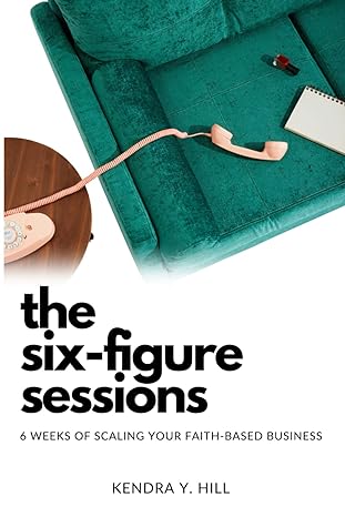 the six figure sessions 6 weeks of scaling your faith based business 1st edition kendra y hill b0cvhnx9kk,