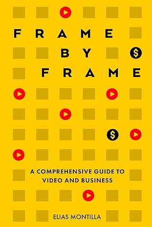 frame by frame a comprehensive guide to video and business 1st edition elias montilla b0cvqmf4vv,