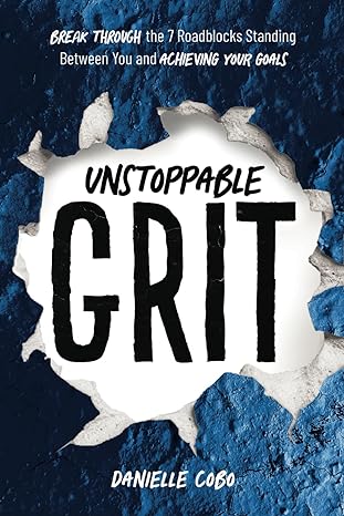 unstoppable grit break through the 7 roadblocks standing between you and achieving your goals 1st edition