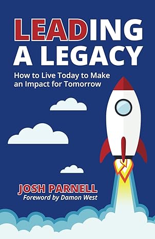 leading a legacy how to live today to make an impact for tomorrow 1st edition josh parnell b0cptfxl1t,