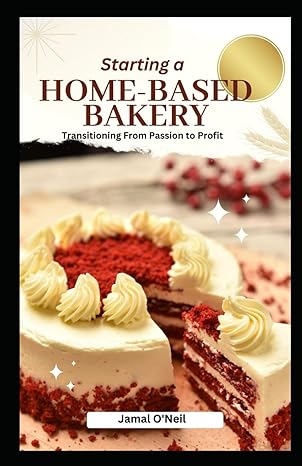 starting a home based bakery transitioning from passion to profit 1st edition jamal o'neil b0cnrrdhhn,