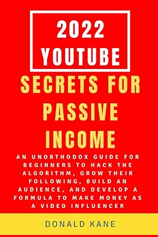 2022 Youtube Secrets For Passive Income An Unorthodox Guide For Beginners To Hack The Algorithm Grow Their Following Build An Audience And Develop A Formula To Make Money As A Video Influencer