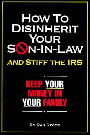 how to disinherit your son in law and stiff the irs keep your money in your family 1st edition j dan recer