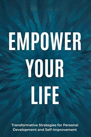 empower your life transformative strategies for personal development and self improvement 1st edition